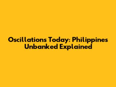 Oscillations Today: Philippines' Unbanked Explained