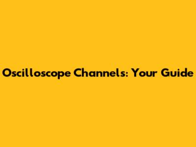 Oscilloscope Channels: Your Guide