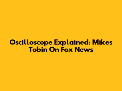 Oscilloscope Explained: Mike's Tobin On Fox News