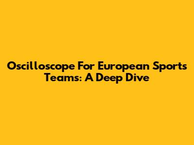 Oscilloscope For European Sports Teams: A Deep Dive