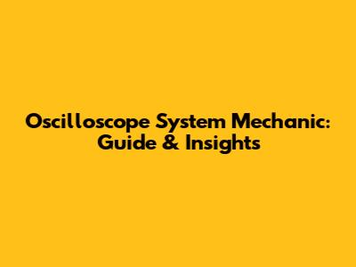 Oscilloscope System Mechanic: Guide & Insights