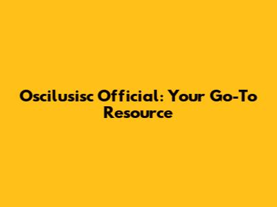 Oscilusisc Official: Your Go-To Resource