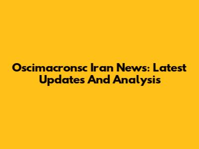 Oscimacronsc Iran News: Latest Updates And Analysis