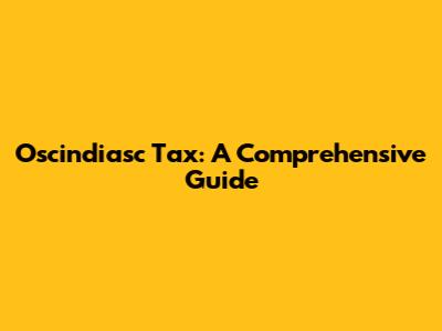 Oscindiasc Tax: A Comprehensive Guide