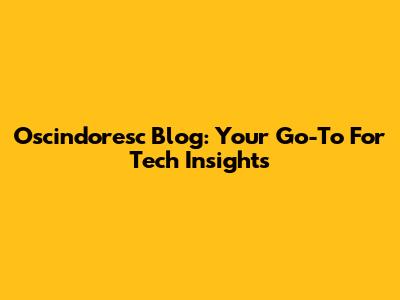 Oscindoresc Blog: Your Go-To For Tech Insights