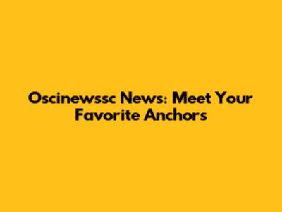 Oscinewssc News: Meet Your Favorite Anchors