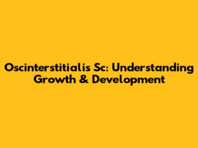 Oscinterstitialis Sc: Understanding Growth & Development