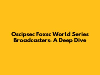 Oscipsec Foxsc World Series Broadcasters: A Deep Dive
