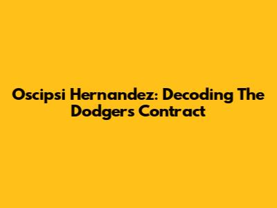 Oscipsi Hernandez: Decoding The Dodgers' Contract