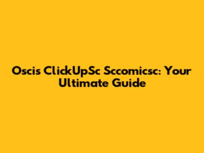 Oscis ClickUpSc Sccomicsc: Your Ultimate Guide