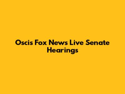 Oscis Fox News Live Senate Hearings