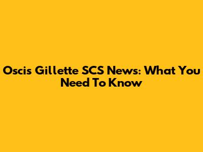 Oscis Gillette SCS News: What You Need To Know