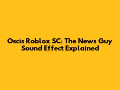 Oscis Roblox SC: The News Guy Sound Effect Explained