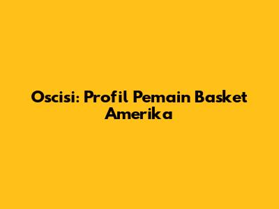 Oscisi: Profil Pemain Basket Amerika