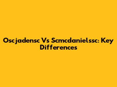 Oscjadensc Vs Scmcdanielssc: Key Differences