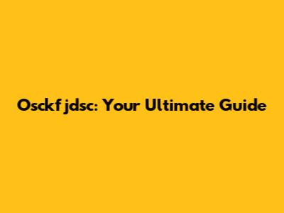 Osckfjdsc: Your Ultimate Guide