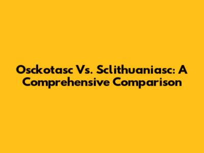 Osckotasc Vs. Sclithuaniasc: A Comprehensive Comparison