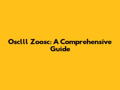 Osclll Zoosc: A Comprehensive Guide