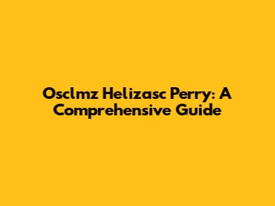 Osclmz Helizasc Perry: A Comprehensive Guide