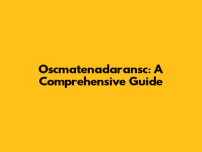 Oscmatenadaransc: A Comprehensive Guide