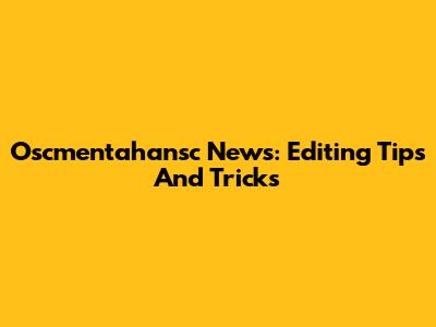 Oscmentahansc News: Editing Tips And Tricks