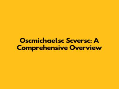 Oscmichaelsc Scversc: A Comprehensive Overview