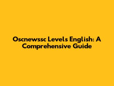 Oscnewssc Levels English: A Comprehensive Guide