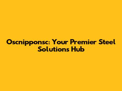 Oscnipponsc: Your Premier Steel Solutions Hub