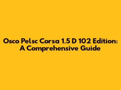 Osco Pelsc Corsa 1.5 D 102 Edition: A Comprehensive Guide