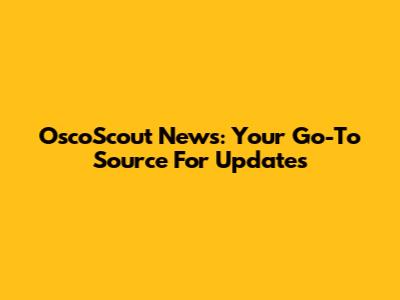 OscoScout News: Your Go-To Source For Updates