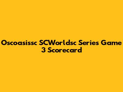 Oscoasissc SCWorldsc Series Game 3 Scorecard