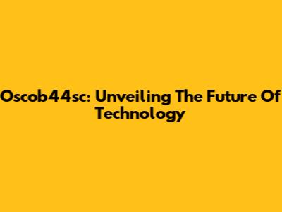 Oscob44sc: Unveiling The Future Of Technology