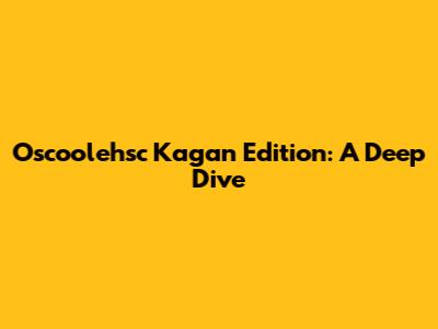 Oscoolehsc Kagan Edition: A Deep Dive