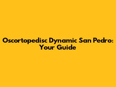 Oscortopedisc Dynamic San Pedro: Your Guide