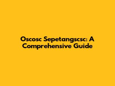 Oscosc Sepetangscsc: A Comprehensive Guide
