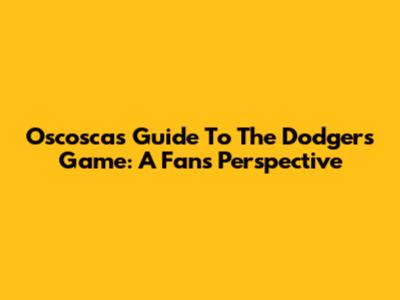 Oscosca's Guide To The Dodgers Game: A Fan's Perspective
