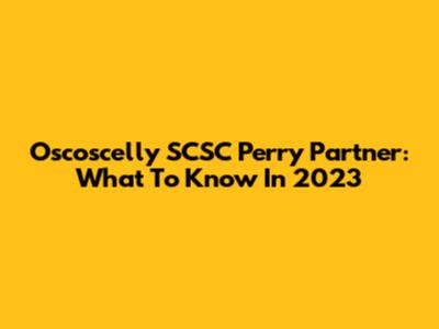 Oscoscelly SCSC Perry Partner: What To Know In 2023