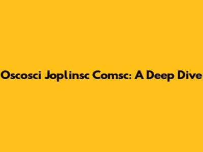 Oscosci Joplinsc Comsc: A Deep Dive