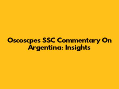 Oscoscpe's SSC Commentary On Argentina: Insights