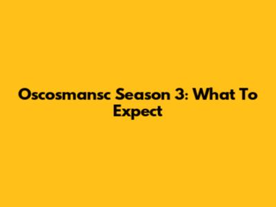 Oscosmansc Season 3: What To Expect