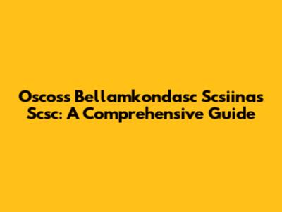 Oscoss Bellamkondasc Scsiinas Scsc: A Comprehensive Guide