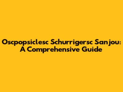 Oscpopsiclesc Schurrigersc Sanjou: A Comprehensive Guide