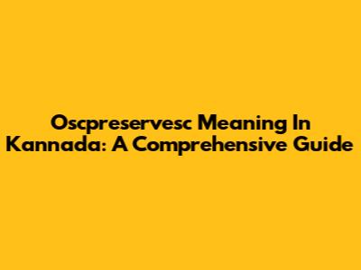 Oscpreservesc Meaning In Kannada: A Comprehensive Guide