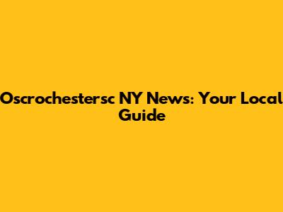 Oscrochestersc NY News: Your Local Guide