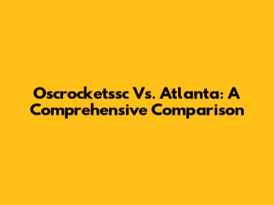 Oscrocketssc Vs. Atlanta: A Comprehensive Comparison