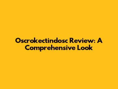 Oscrokectindosc Review: A Comprehensive Look