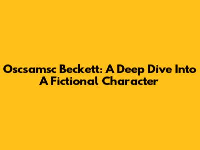 Oscsamsc Beckett: A Deep Dive Into A Fictional Character