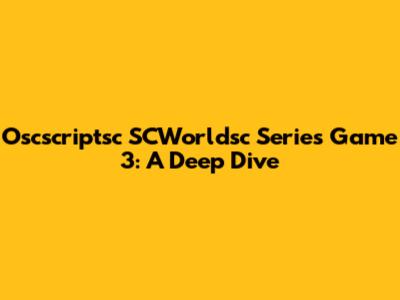 Oscscriptsc SCWorldsc Series Game 3: A Deep Dive