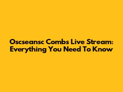 Oscseansc Combs Live Stream: Everything You Need To Know