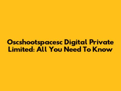 Oscshootspacesc Digital Private Limited: All You Need To Know